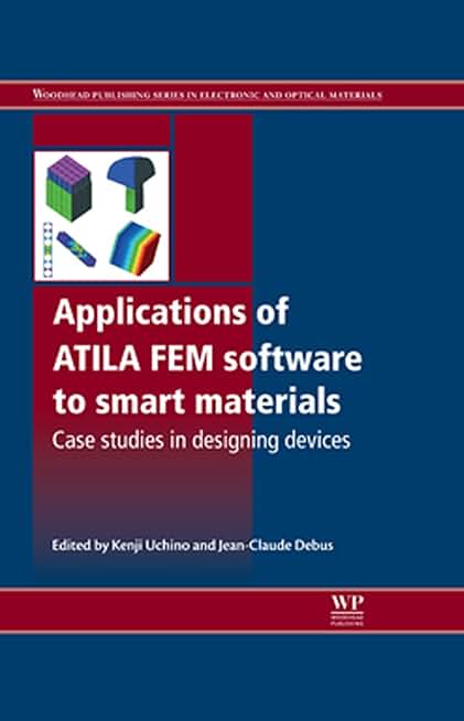 Applications of ATILA FEM Software to Smart Materials: Case Studies in Designing Devices (Woodhead Publishing Series in Electronic and Optical Materials Book 31)