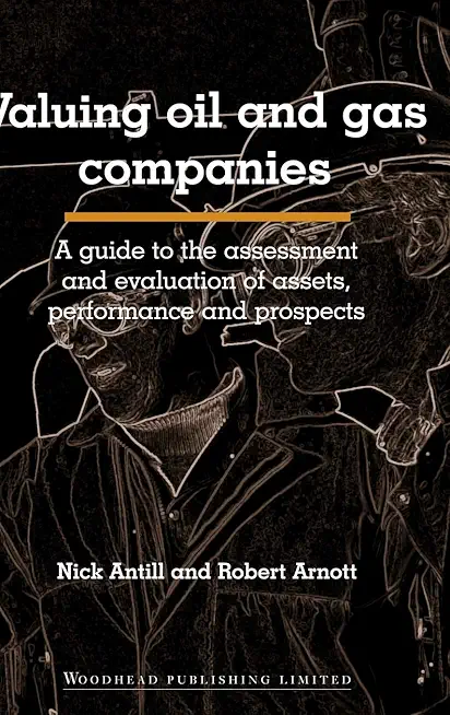 Valuing Oil and Gas Companies: A Guide to the Assessment and Evaluation of Assets, Performance and Prospects