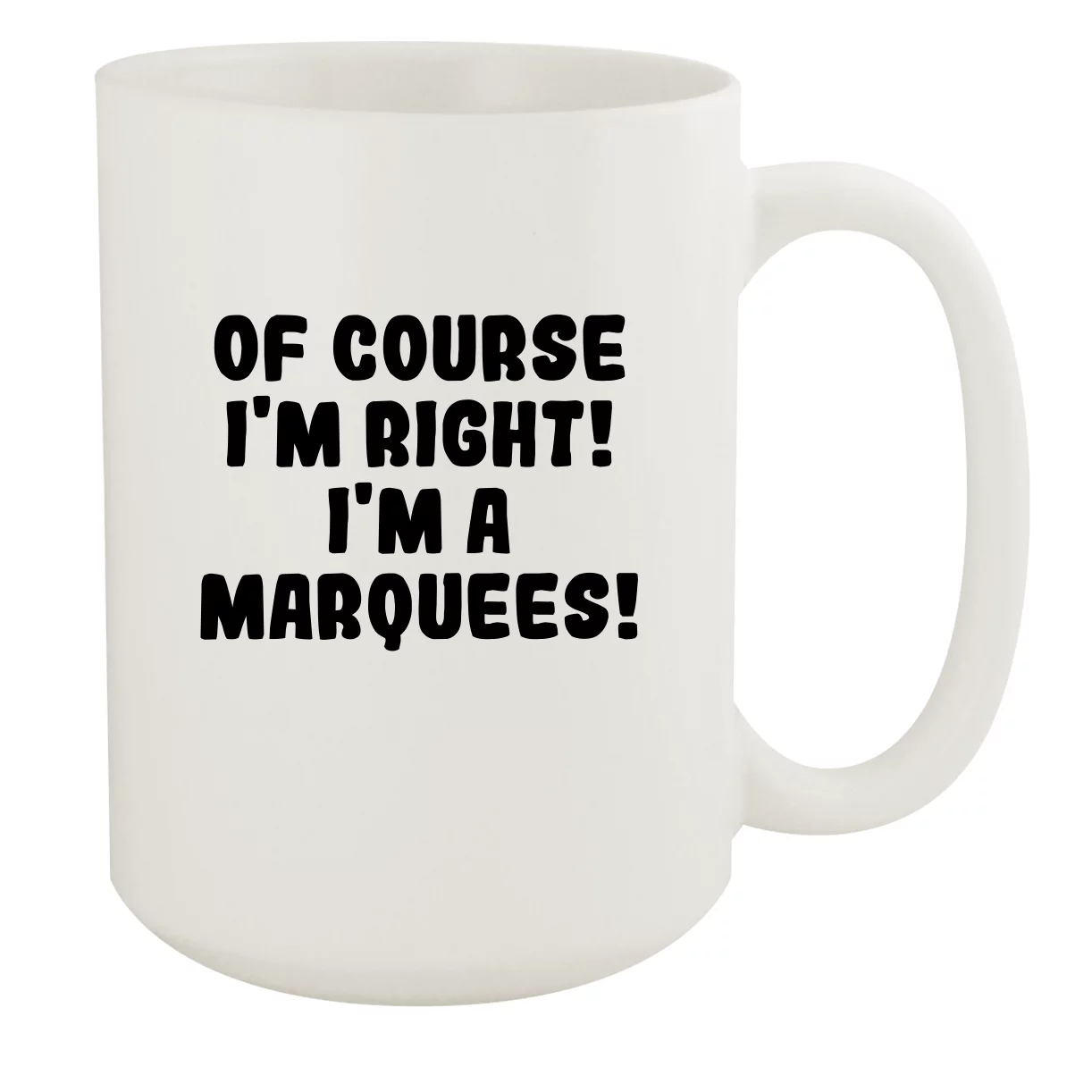 Of Course I'm Right! I'm A Marquees! - Ceramic 15oz White Mug, White