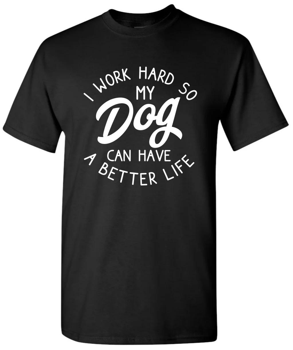 I Work Hard So My Dog Can Have A Better Life - Puppy T-Shirt Dog Lover Tee