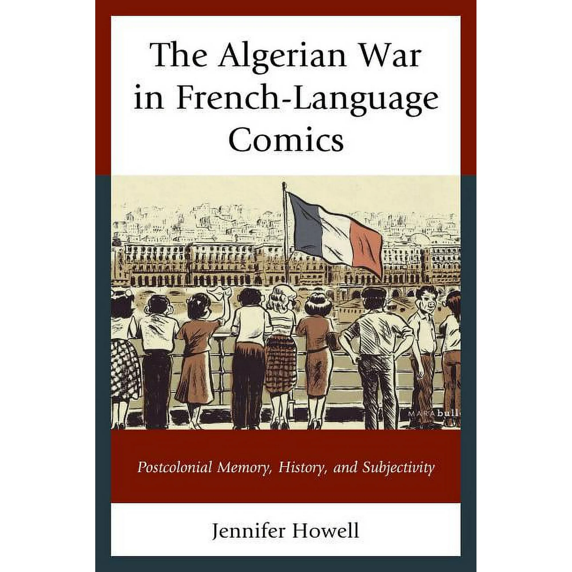 After the Empire: The Francophone World and Postcolonial France: The Algerian War in French-Language Comics : Postcolonial Memory, History, and Subjectivity (Hardcover)