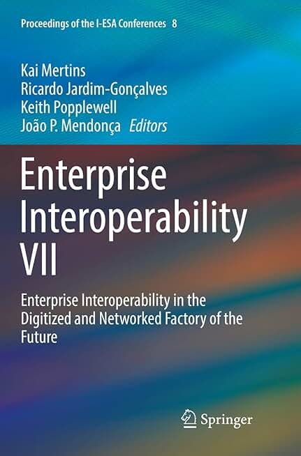 Enterprise Interoperability VII: Enterprise Interoperability in the Digitized and Networked Factory of the Future (Proceedings of the I-ESA Conferences, 8)
