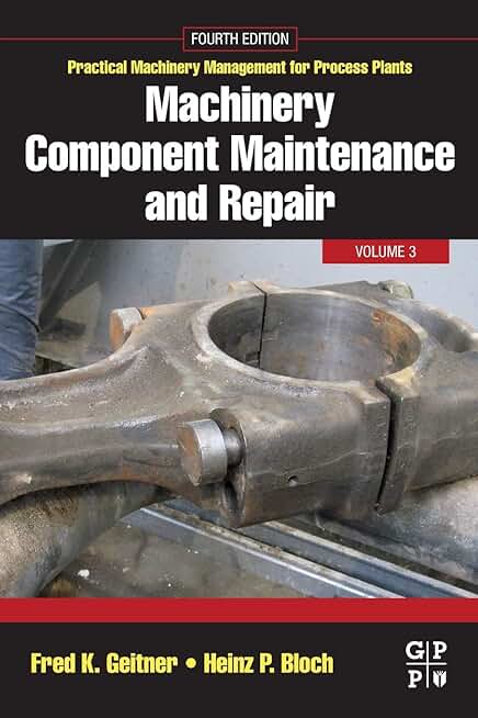 Machinery Component Maintenance and Repair (Volume 3) (Practical Machinery Management for Process Plants, Volume 3)
