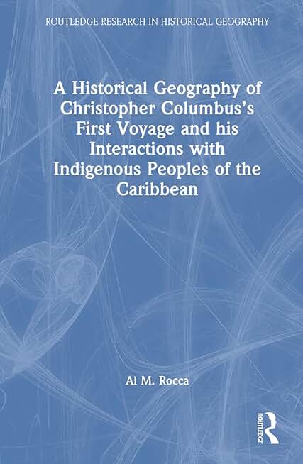 A Historical Geography of Christopher Columbus’s First Voyage and his Interactions with Indigenous Peoples of the Caribbean (Routledge Research in Historical Geography)