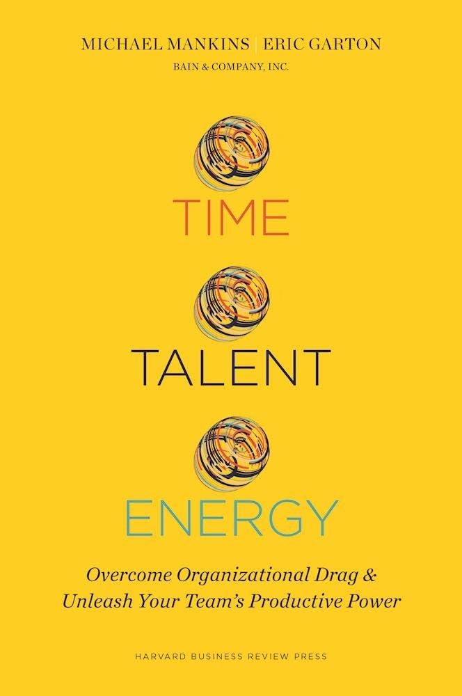 Time, Talent, Energy: Overcome Organizational Drag and Unleash Your Team s Productive Power