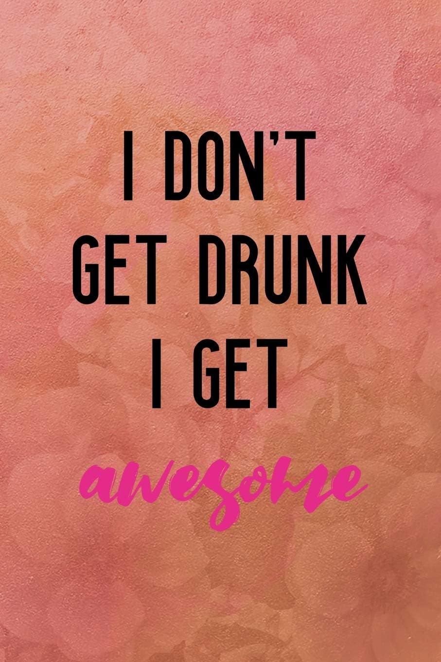 I don't get drunk I get awesome: All Purpose 6x9 Blank Lined Notebook Journal Way Better Than A Card Trendy Unique Gift Coral Texture Vintage
