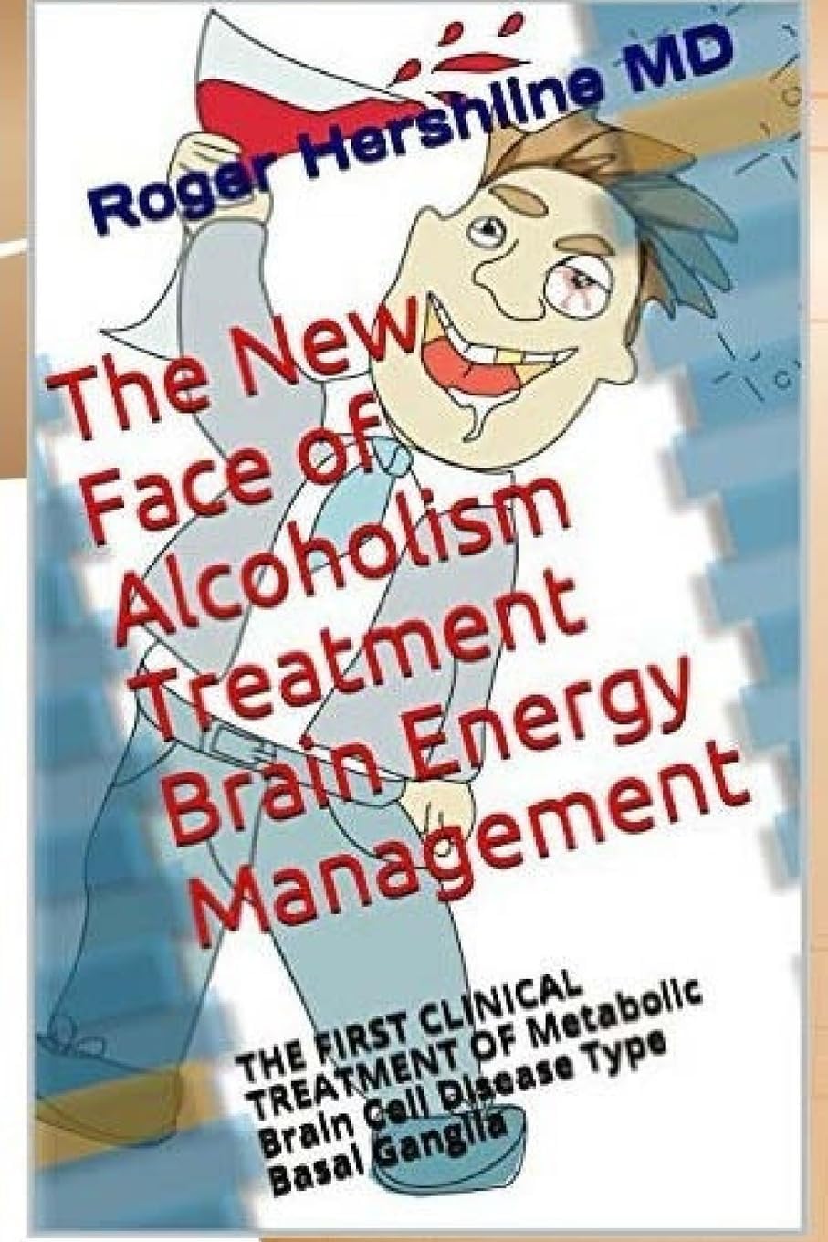 The New Face of Alcoholism Treatment Brain Energy Management: THE FIRST CLINICAL TREATMENT OF Metabolic Brain Cell Disease Type Basal Ganglia