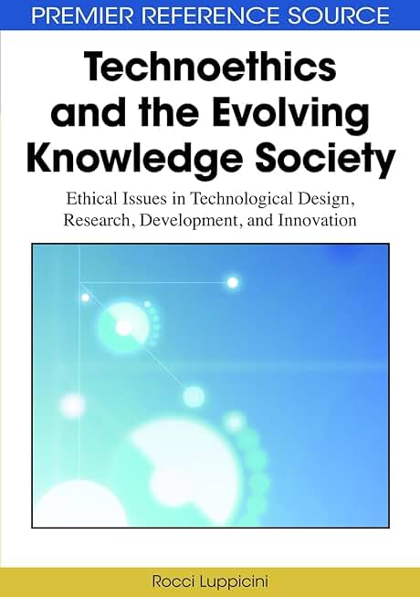 Technoethics and the Evolving Knowledge Society: Ethical Issues in Technological Design, Research, Development, and Innovation