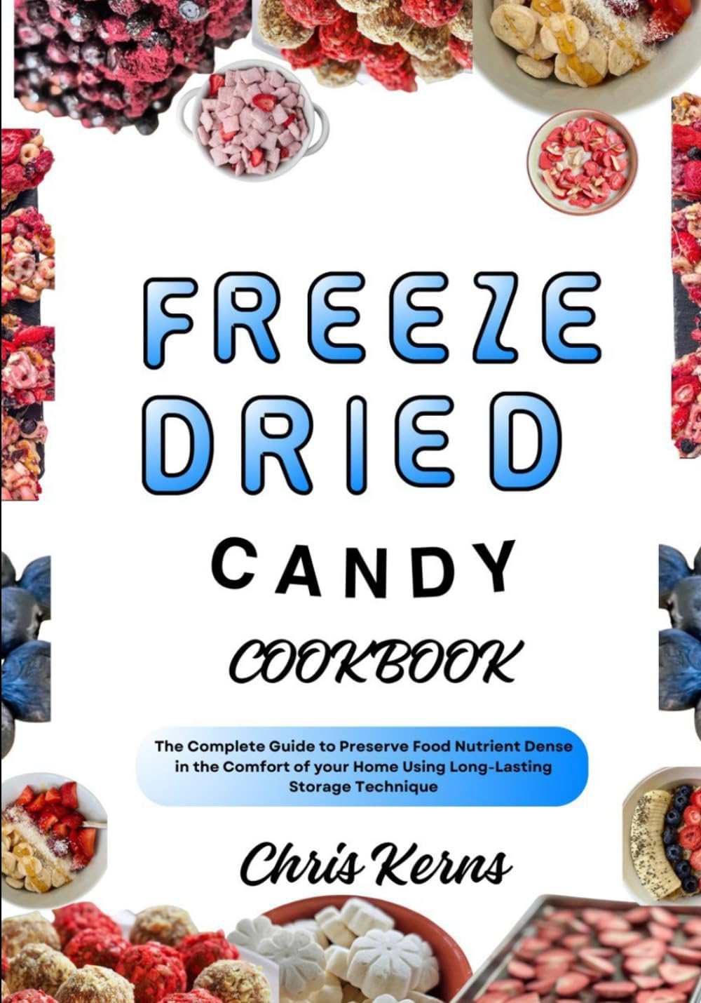 FREEZE DRIED CANDY COOKBOOK: The Complete Guide to Preserve Food Nutrient Dense in the Comfort of your Home Using Long-Lasting Storage Technique (PREPPER's CULINARY ARSENAL)