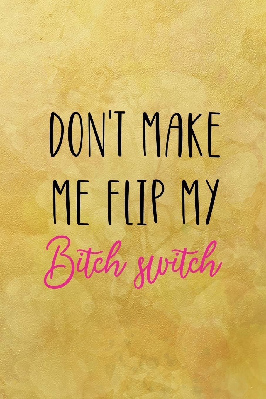 Don't make me flip my bitch switch: All Purpose 6x9 Blank Lined Notebook Journal Way Better Than A Card Trendy Unique Gift Yellow Texture Vintage