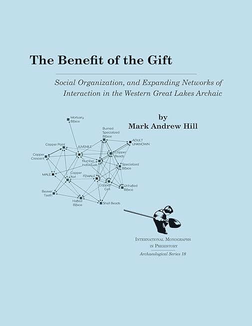 The Benefit of the Gift: Social Organization and Expanding Networks of Interaction in the Western Great Lakes Archaic (International Monographs in Prehistory: Archaeological Series, 18)
