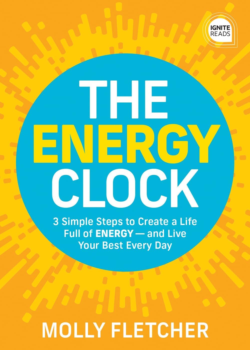The Energy Clock: 3 Simple Steps to Create a Life Full of ENERGY ― and Live Your Best Every Day (Ignite Reads)
