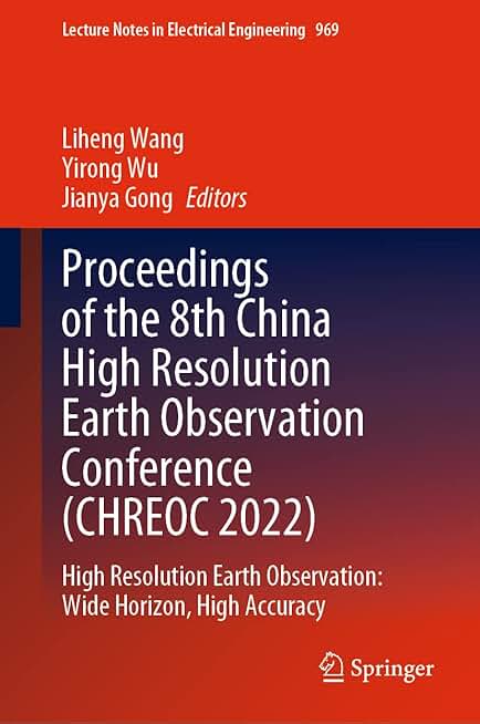 Proceedings of the 8th China High Resolution Earth Observation Conference (CHREOC 2022): High Resolution Earth Observation: Wide Horizon, High Accuracy (Lecture Notes in Electrical Engineering, 969)