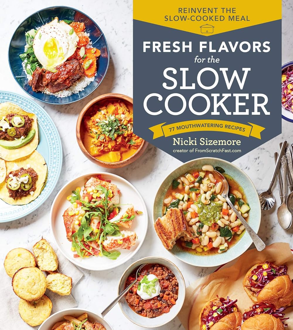Fresh Flavors for the Slow Cooker: Reinvent the Slow-Cooked Meal; 77 Mouthwatering Recipes