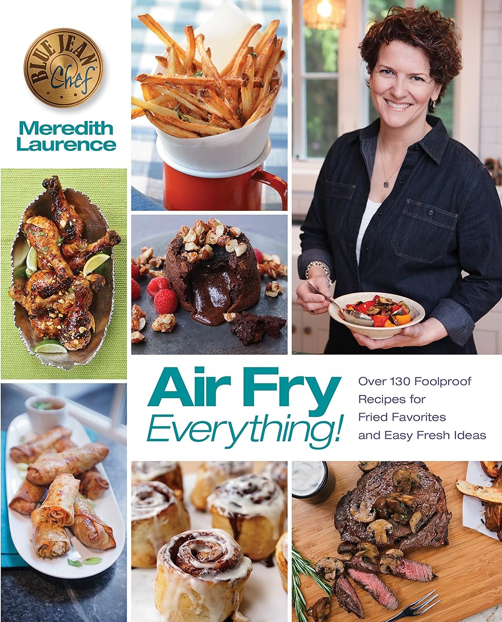 Air Fry Everything: Foolproof Recipes for Fried Favorites and Easy Fresh Ideas by Blue Jean Chef, Meredith Laurence (The Blue Jean Chef)