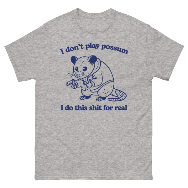 I Don't Play Possum. I Do This Shit For Real.