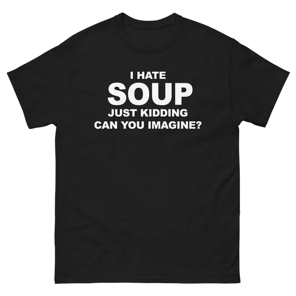I Hate Soup. Just Kidding Can You Imagine?