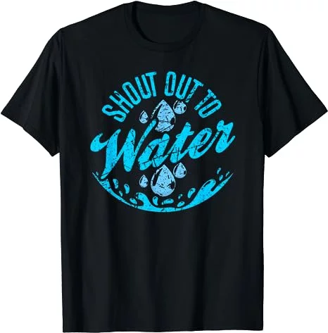 Shout Out To Water H2O Hydration Fresh Water Healthy T-Shirt