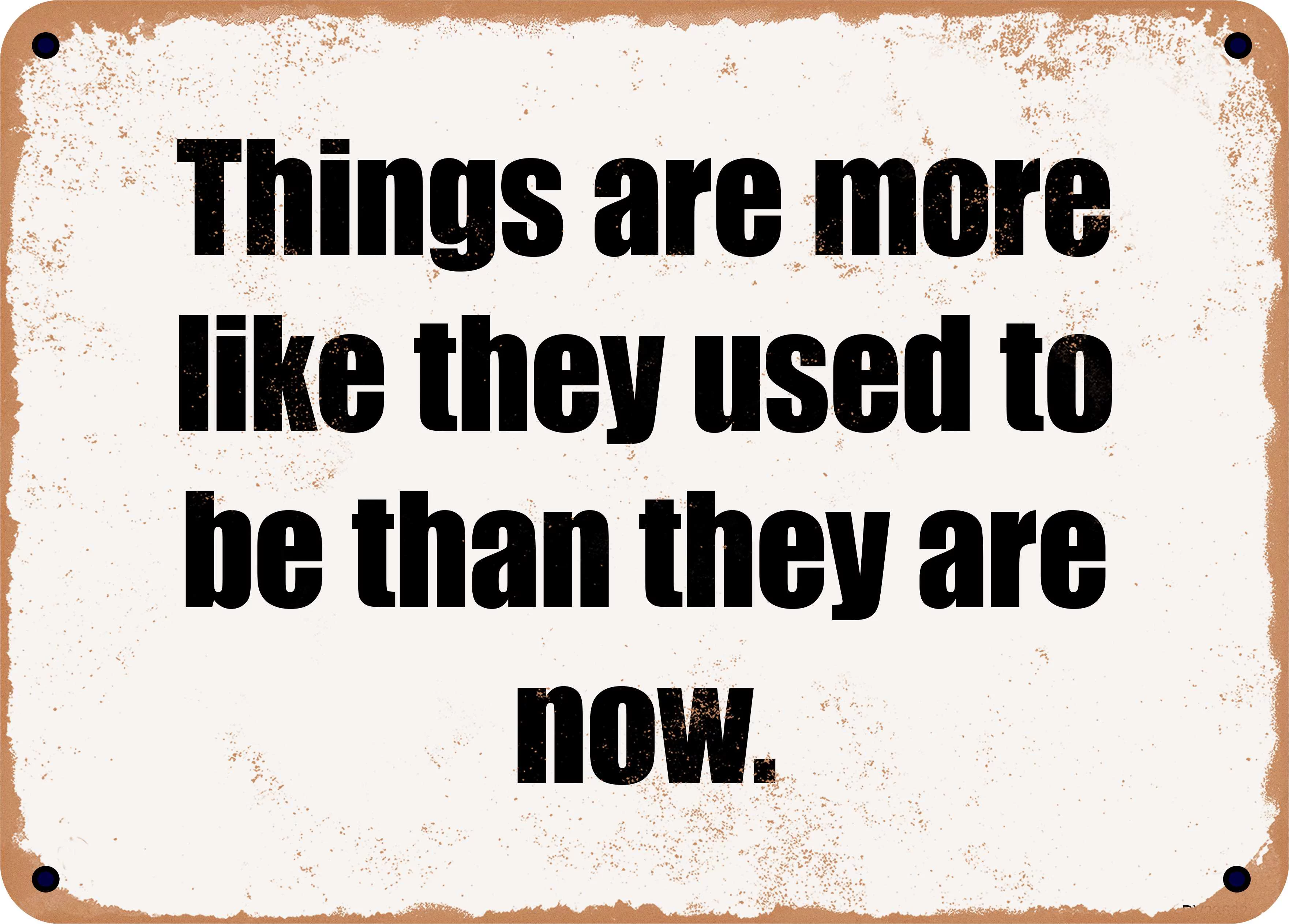 7 x 10 Metal Sign - Things are more like they used to be than they are now. - Rusty Vintage Look