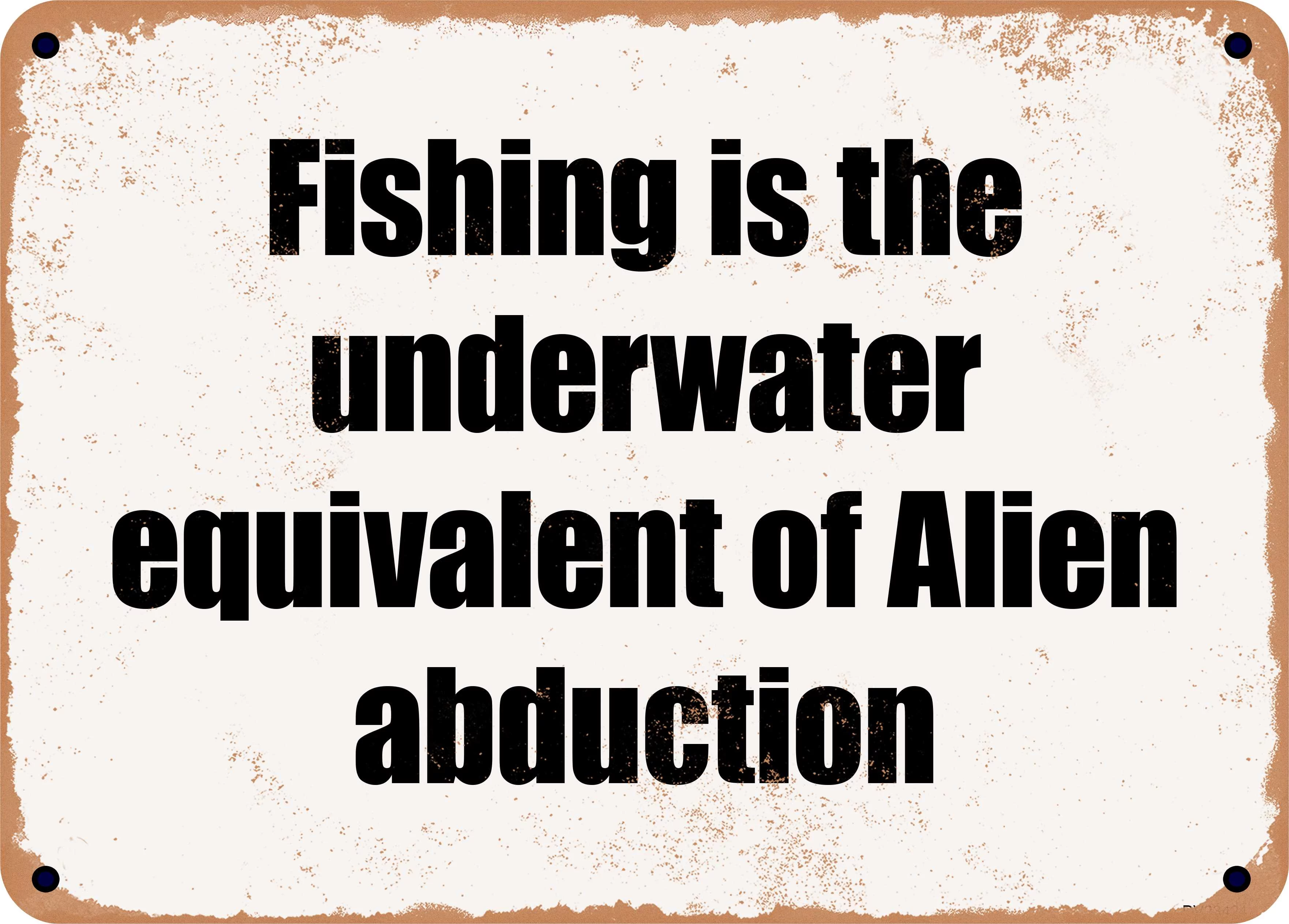 7 x 10 Metal Sign - Fishing is the underwater equivalent of Alien abduction - Rusty Vintage Look