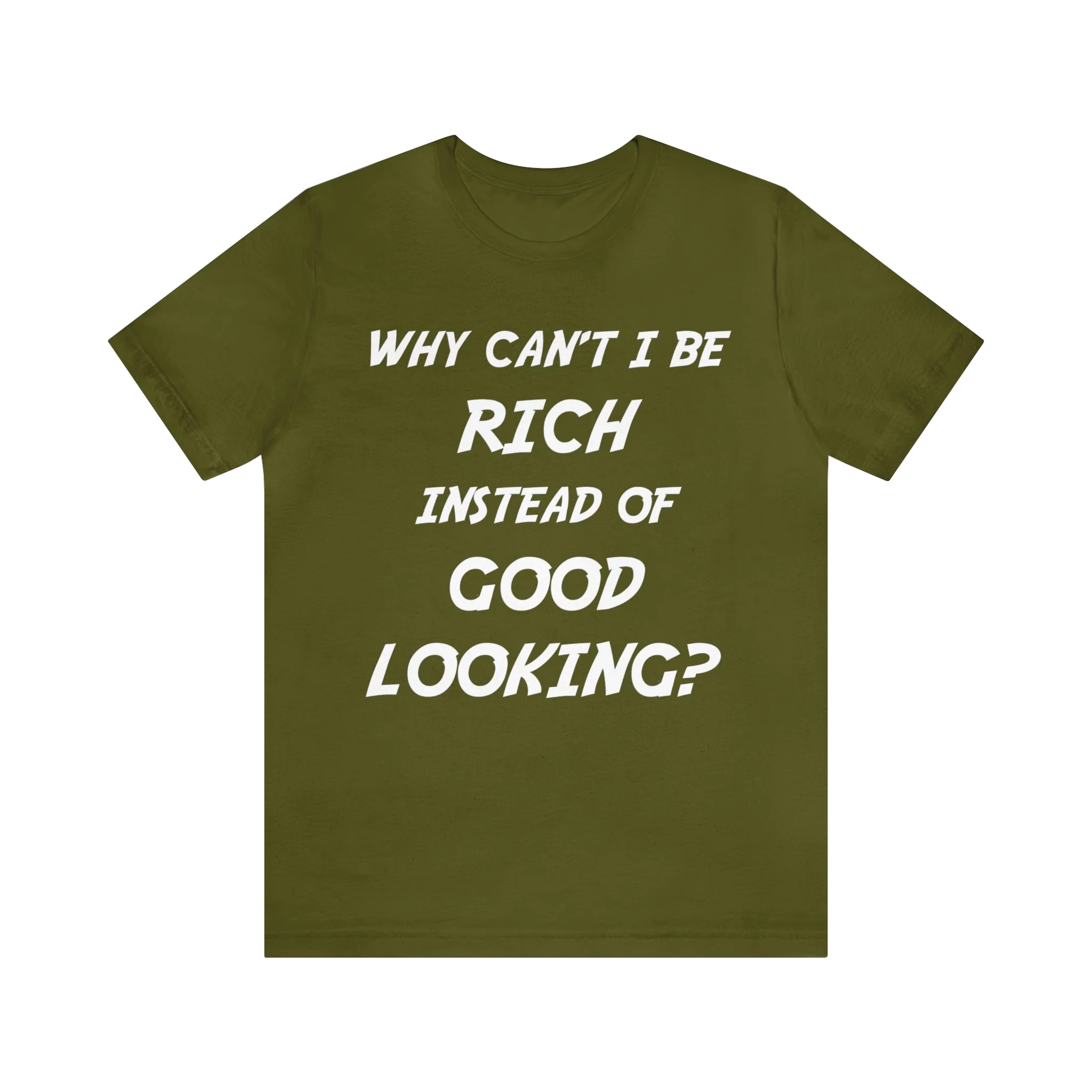 Why Can't I Be Rich Instead of Good Looking? Shirt