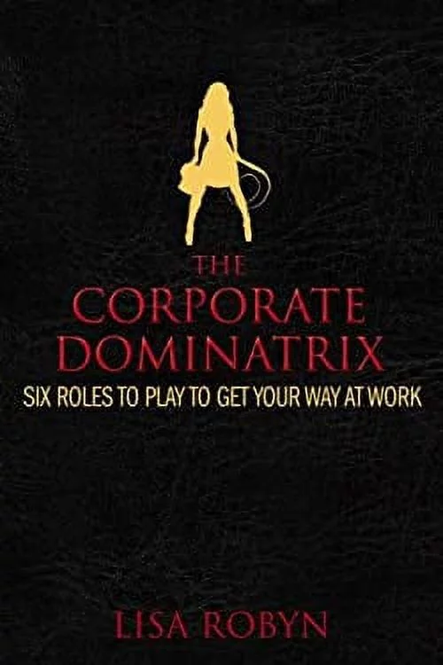 Pre-Owned The Corporate Dominatrix : Six Roles to Play to Get Your Way at Work 9781416940746