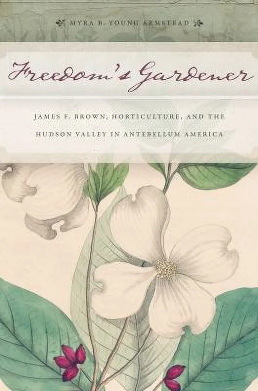 Pre-Owned Freedom's Gardener : James F. Brown, Horticulture, and the Hudson Valley in Antebellum America 9780814705100