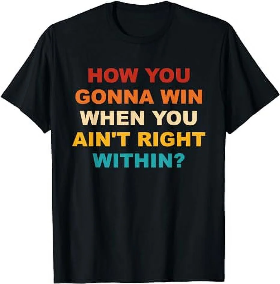 How You Gonna Win When You Ain't Right Within T-Shirt