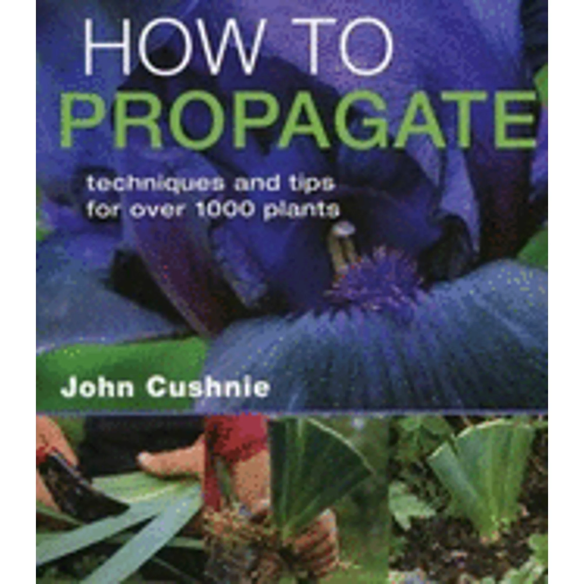Pre-Owned How to Propagate: Techniques and Tips for Over 1,000 Plants (Hardcover 9781883052577) by John Cushnie