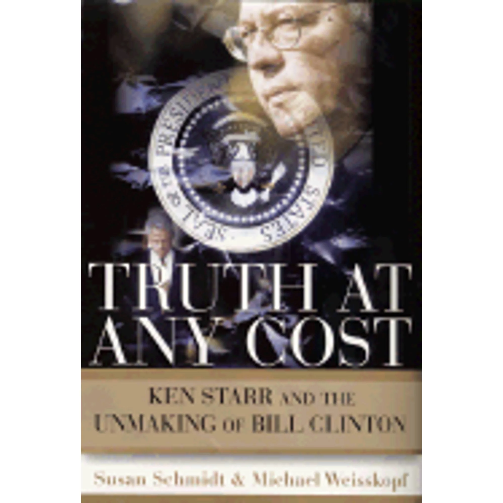 Pre-Owned Truth at Any Cost: Ken Starr and the Unmaking of Bill Clinton (Hardcover 9780060194857) by Susan Schmidt, Michael Weisskopf