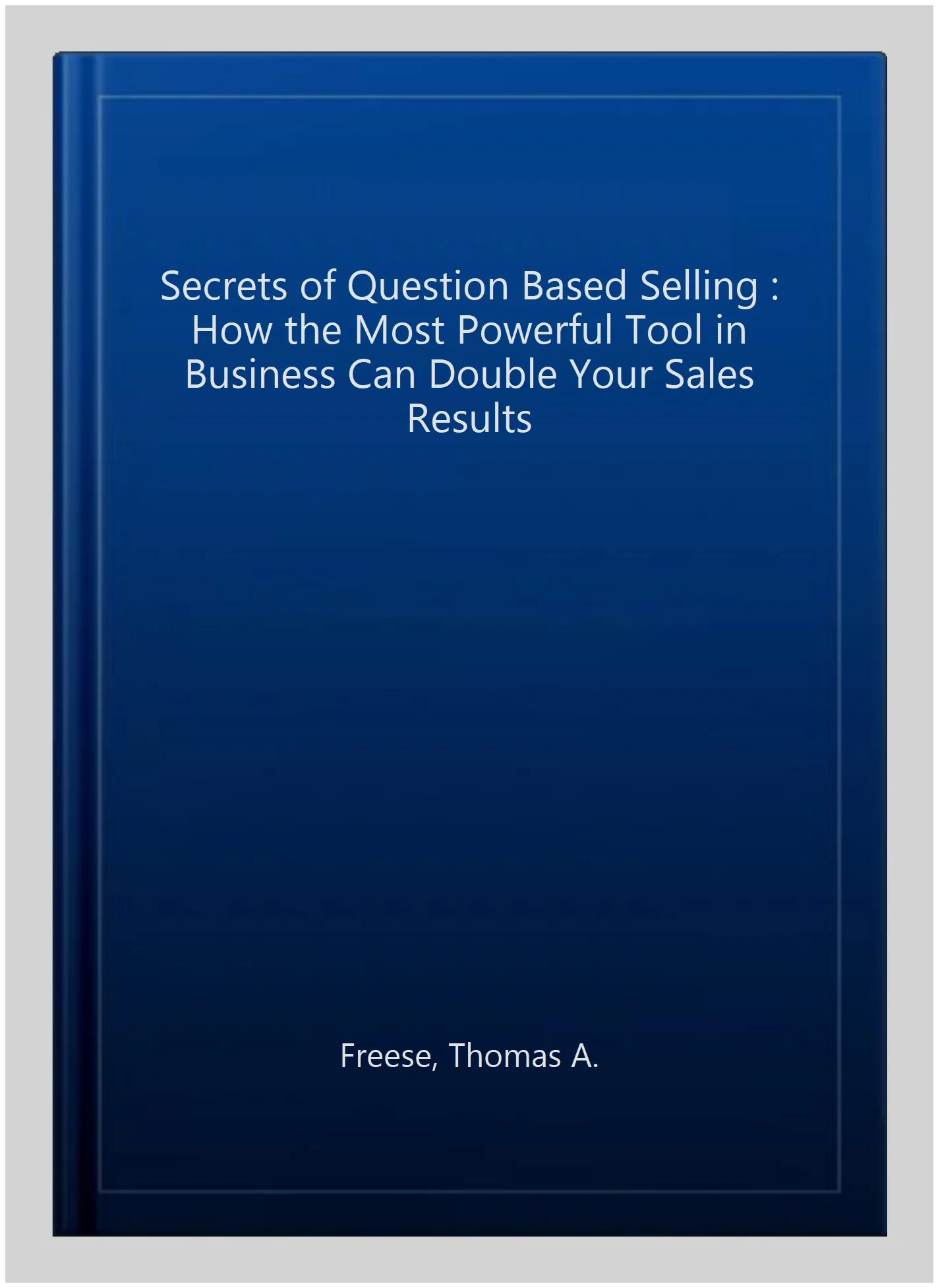 Pre-owned Secrets of Question Based Selling : How the Most Powerful Tool in Business Can Double Your Sales Results, Paperback by Freese, Thomas A., ISBN 1402287526, ISBN-13 9781402287527